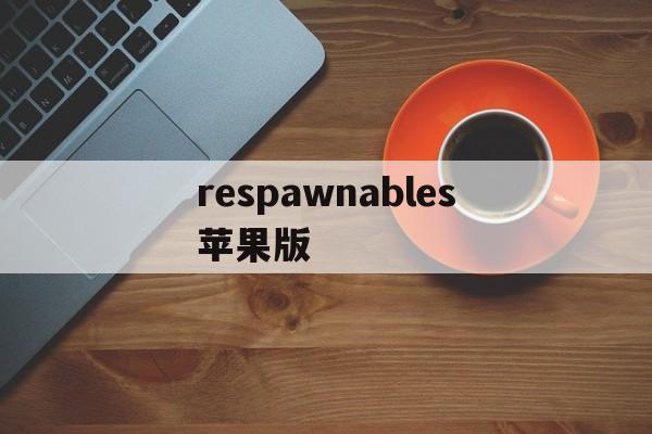 respawnables苹果版(responsechallenge苹果下载)-第3张图片-QuickQ官网