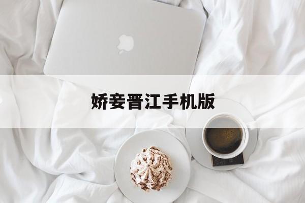 娇妾晋江手机版(娇妾晋江手机版免费阅读)-第4张图片-SafeW