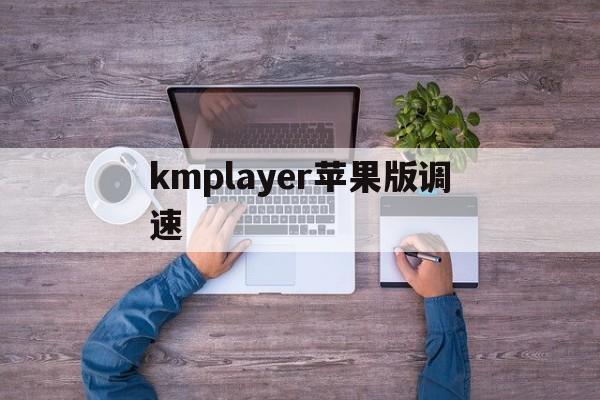 kmplayer苹果版调速(kmplayer调整播放速度)-第4张图片-QuickQ官网