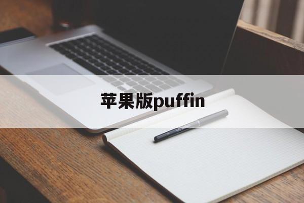 苹果版puffin(苹果版三国志战略版安卓可以玩吗)
